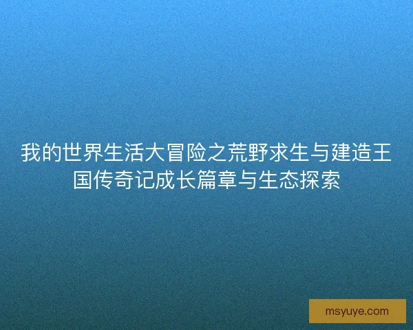 我的世界生活大冒险之荒野求生与建造王国传奇记成长篇章与生态探索